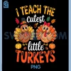 I Teach The Cutest Little Turkeys PNG, Teacher Thanksgiving PNG