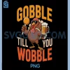 Turkey Gobble Till You Wobble PNG, Funny Thanksgiving Drinking PNG
