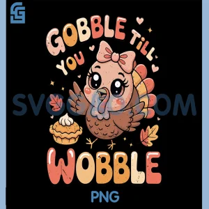 Turkey Gobble Till You Wobble PNG, Toddler Girl Cute Thanksgiving PNG