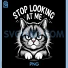 Funny Cat Stop Looking at Me PNG, Cat Lovers Humor PNG 2 Funny Cat Stop Looking at Me PNG, Cat Lovers Humor PNG