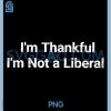 Im Thankful Im Not A Liberal PNG, Funny Thanksgiving PNG