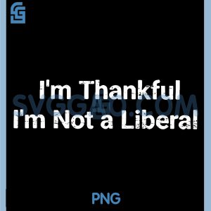Im Thankful Im Not A Liberal PNG, Funny Thanksgiving PNG