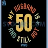 My Husband Is 50 And Still Hot PNG, Funny Quote 50th Birthday PNG