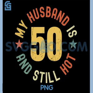 My Husband Is 50 And Still Hot PNG, Funny Quote 50th Birthday PNG
