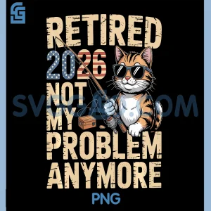 Retired 2026 PNG, Not My Problem Anymore PNG, Retirement PNG