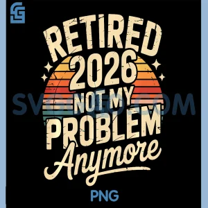 Retired 2026 Not My Problem Anymore PNG, Retirement PNG