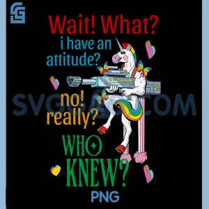 Wait What I Have an Attitude PNG, Unicorn No Really Who Knew PNG