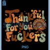 Funny Thanksgiving Friendsgiving PNG, Thankful for You Fuckers PNG