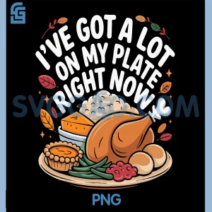 Ive Got a Lot On My Plate Right Now PNG, Thanksgiving Dinner Fun PNG