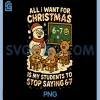 All I Want for Christmas PNG, is My Students to Stop Saying 67 PNG