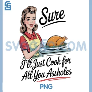 Sure I ll Just Cook for All You Assholes PNG, Funny Thanksgiving PNG