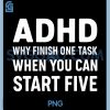 Funny ADHD Why Finish One Task PNG, When You Can Start Five PNG