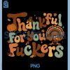 Funny Thanksgiving PNG, Friendsgiving Thankful for You Fuckers PNG