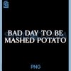 Bad Day to Be Mashed Potato PNG, Funny Thanksgiving Mashed Potato PNG