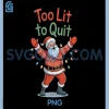 Funny Too Lit to Quit PNG, Santa Christmas Holiday Humor PNG