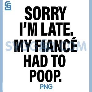 Sorry Im Late My fianc&eacute; Had to Poop PNG, Humor PNG