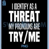 I Identify As A Threat My Pronouns are Try Me PNG, Funny PNG