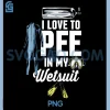 I Love to Pee in My Wetsuit PNG, Funny PNG