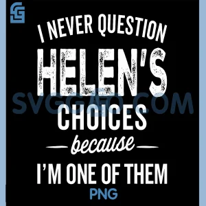 I Never Question Helens Choices PNG, Helen Personalized Name PNG