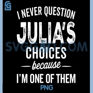 I Never Question Julias Choices PNG, Julia Personalized Name PNG