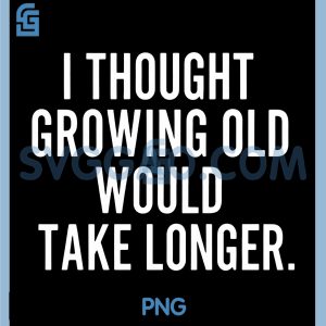 I Thought Growing Old Would Take Longer PNG, Funny Saying Graphic PNG