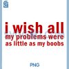 I Wish All My Problems Were Small PNG, Funny Quote PNG 1 I Wish All My Problems Were Small PNG, Funny Quote PNG
