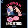 Id Rather Be Crocheting PNG, Funny Crochet Lover Crocheter PNG