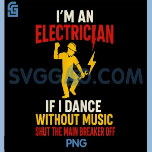 Im an Electrician If I Dance PNG, Without Music Shut Main Off PNG