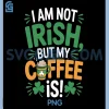 Im Not Irish But My Coffee is PNG, Funny Design PNG
