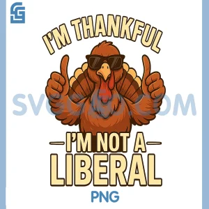 Im Thankful Im Not A Liberal PNG, Funny Thanksgiving PNG