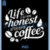 Life is Just More Honest After Cup of Coffee PNG, Funny PNG