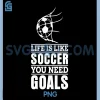 Life is Like Soccer You Need Goals PNG, Funny Design PNG