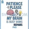 Patience Please My Brain is Busy Doing Repairs PNG, Funny Quote PNG