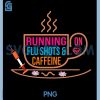 Running on Flu Shots and Caffeine PNG, Funny Nurse Humor PNG 2 Running on Flu Shots and Caffeine PNG, Funny Nurse Humor PNG