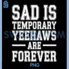 Sad is Temporary Yeehaws are Forever PNG, Meme Cowboy PNG 1 Sad is Temporary Yeehaws are Forever PNG, Meme Cowboy PNG