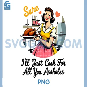 Sure I ll Just Cook For All You Assholes PNG, Funny Thanksgiving PNG