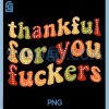 Thankful for You Fuckers PNG, Funny Thanksgiving Friendsgiving PNG 1 Thankful for You Fuckers PNG, Funny Thanksgiving Friendsgiving PNG