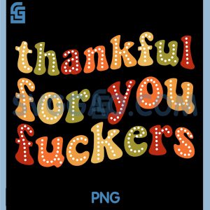 Thankful for You Fuckers PNG, Funny Thanksgiving Friendsgiving PNG