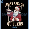 Funny Santa Drinking Wine PNG, Corks are for Quitters PNG