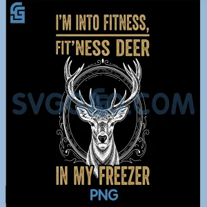 Funny Im Into Fitness PNG, Fit'ness Deer in My Freezer Hunting PNG