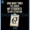 How Many Times 67 PNG, Teacher Classroom Humor PNG