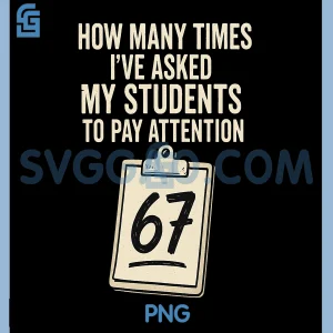 How Many Times 67 PNG, Teacher Classroom Humor PNG