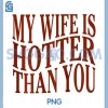 Funny My Wife is Hotter PNG, Than You Sarcastic Saying PNG 2 Funny My Wife is Hotter PNG, Than You Sarcastic Saying PNG