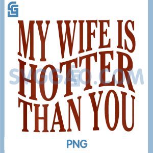 Funny My Wife is Hotter PNG, Than You Sarcastic Saying PNG