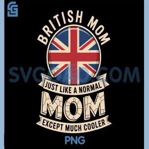 British Mom Just Like A Normal Mom PNG, Except Much Cooler PNG