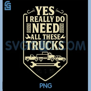 Yes I Really Do Need All These Trucks PNG, Funny Truck Lover Quote PNG