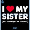 I Love My Sister PNG, Yes She Bought Me This PNG