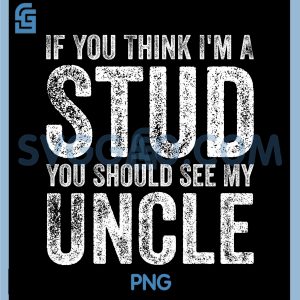 If You Think Im A Stud You Should See My Uncle PNG, Funny Quote PNG