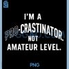 Im A Pro Crastinator PNG, Not Amateur Level Funny PNG