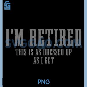 Im Retired This is As Dressed Up As I Get PNG, Funny Retirement PNG